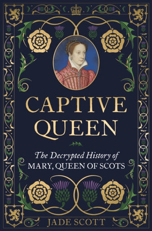 Captive Queen, The Decrypted History of Mary, Queen of Scots