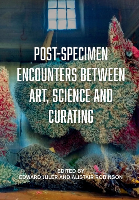 Book cover of: Post-Specimen Encounters Between Art, Science and Curating. By: Edward Juler