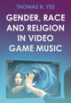Book cover of: Gender, Race and Religion in Video Game Music. By: YEE