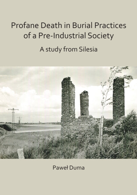 Book cover of: Profane Death in Burial Practices of a Pre-Industrial Society: A study from Silesia. By: Pawel Duma