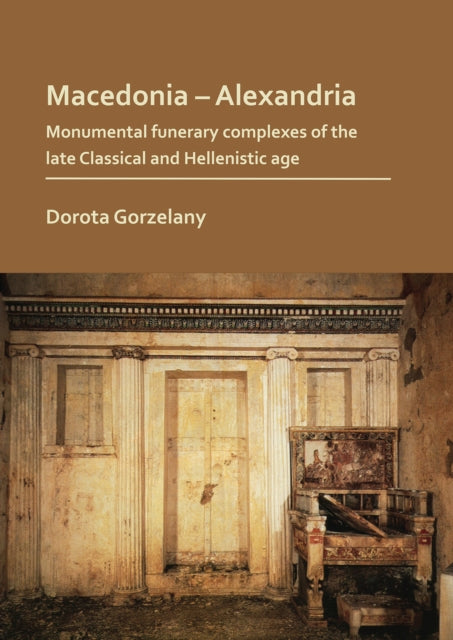 Book cover of: Macedonia – Alexandria: Monumental Funerary Complexes of the Late Classical and Hellenistic Age. By: Dorota Gorzelany