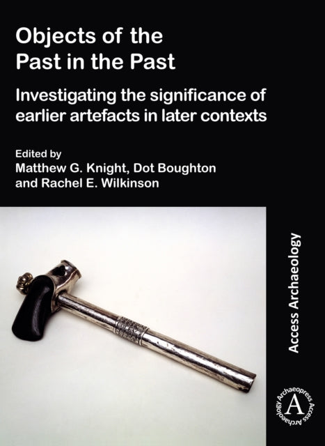 Book cover of: Objects of the Past in the Past: Investigating the Significance of Earlier Artefacts in Later Contexts. By: Matthew Knight