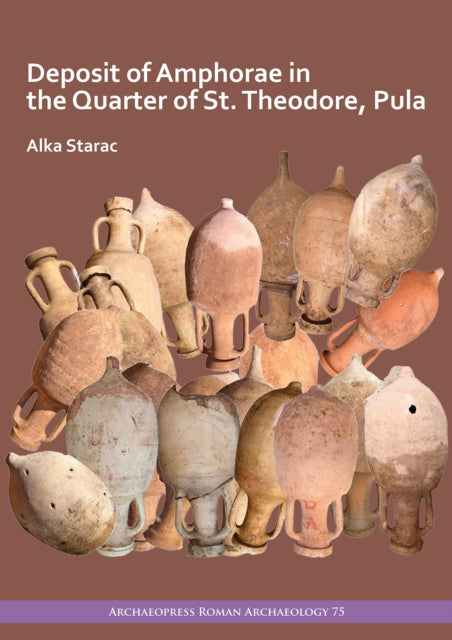 Book cover of: Deposit of Amphorae in the Quarter of St. Theodore, Pula. By: Alka Starac