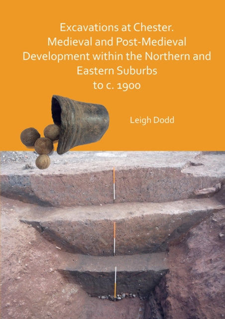 Book cover of: Excavations at Chester. Medieval and Post-Medieval Development within the Northern and Eastern Suburbs to c. 1900. By: Leigh Dodd
