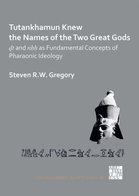 Book cover of: Tutankhamun Knew the Names of the Two Great Gods: Dt and nHH as Fundamental Concepts of Pharaonic Ideology. By: Steven R. W. Gregory