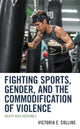 Book cover of: Fighting Sports, Gender, and the Commodification of Violence. By: Victoria E. Collins