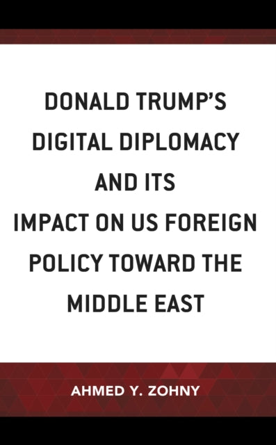 Book cover of: Donald Trump’s Digital Diplomacy and Its Impact on US Foreign Policy towards the Middle East. By: Ahmed Y. Zohny