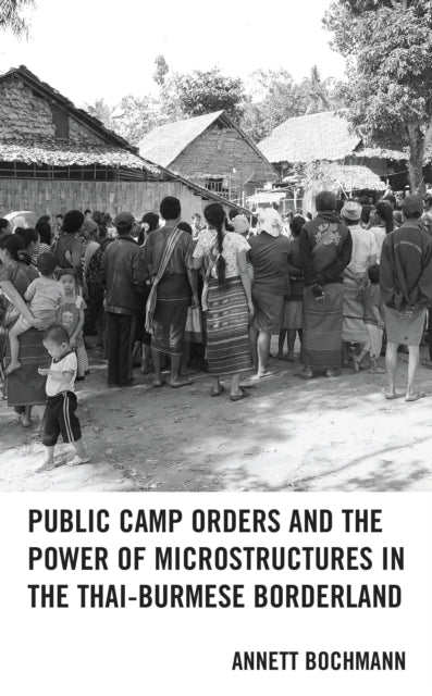 Book cover of: Public Camp Orders and the Power of Microstructures in the Thai-Burmese Borderland. By: Annett Bochmann