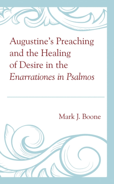 Book cover of: Augustine’s Preaching and the Healing of Desire in the Enarrationes in Psalmos. By: Mark J. Boone