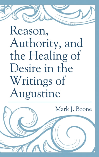 Book cover of: Reason, Authority, and the Healing of Desire in the Writings of Augustine. By: Mark J. BOONE