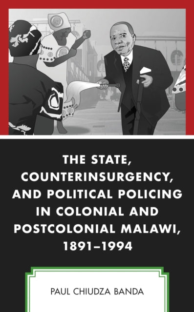 Book cover of: State, Counterinsurgency, and Political Policing in Colonial and Postcolonial Malawi, 1891-1994. By: Paul Chiudza Banda