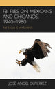 Book cover of: FBI Files on Mexicans and Chicanos, 1940–1980. By: José Angel Gutiérrez