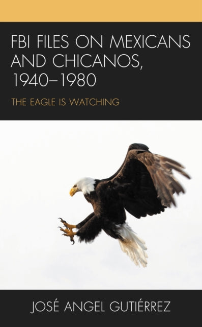 Book cover of: FBI Files on Mexicans and Chicanos, 1940–1980. By: José Angel Gutiérrez