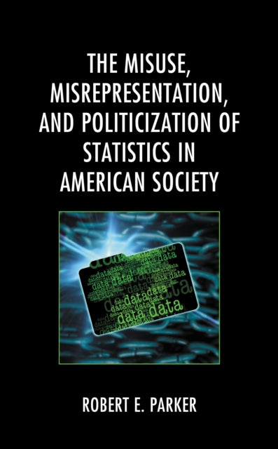 Book cover of: Misuse, Misrepresentation, and Politicization of Statistics in American Society. By: Robert E. Parker