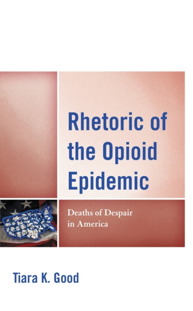 Book cover of: Rhetoric of the Opioid Epidemic. By: Tiara K. Good
