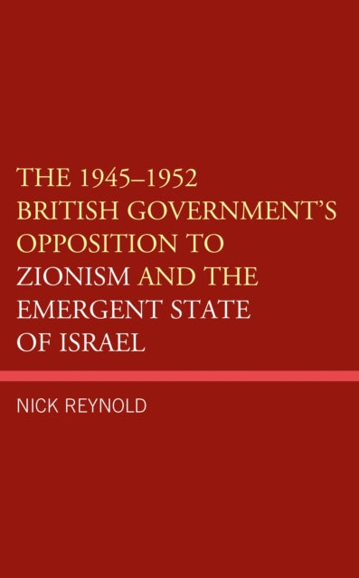 Book cover of: 1945–1952 British Government's Opposition to Zionism and the Emergent State of Israel. By: Nick Reynold