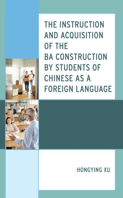 Book cover of: Instruction and Acquisition of the BA Construction by Students of Chinese as a Foreign Language. By: Hongying Xu