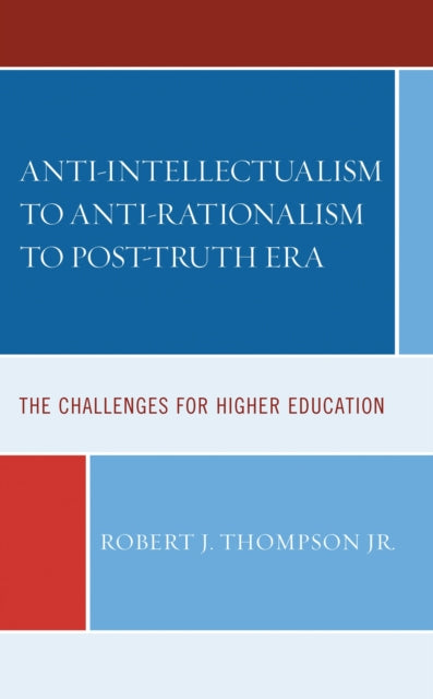 Book cover of: Anti-intellectualism to Anti-rationalism to Post-truth Era. By: Thompson, Robert J., Jr.