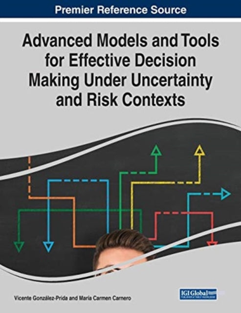 Book cover of: Advanced Models and Tools for Effective Decision Making Under Uncertainty and Risk Contexts. By: Vicente González-Prida