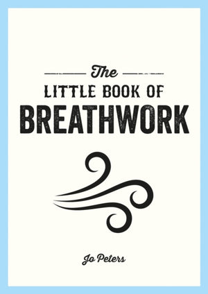Little Book of Breathwork, Find Calm, Improve Your Focus and Feel Revitalized with the Power of Your Breath