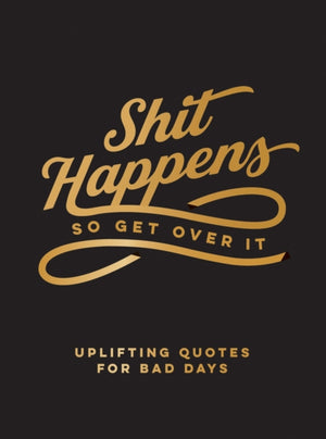 Shit Happens So Get Over It, Uplifting Quotes for Bad Days
