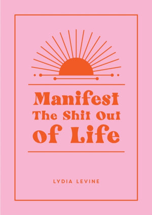 Manifest the Shit Out of Life, All the Tips, Tricks and Techniques You Need to Manifest Your Dream Life