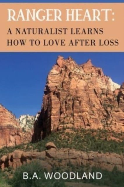 Book cover of: Ranger Heart: A Naturalist Learns How to Love After Loss. By: B. a Woodland