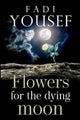 Book cover of: Flowers for the Dying Moon. By: Fadi Yousef
