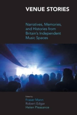 Venue Stories, Narratives, Memories, and Histories from Britains Independent Music Spaces