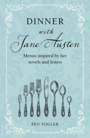 Dinner with Jane Austen, Menus Inspired by Her Novels and Letters