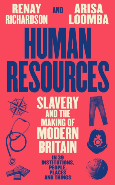 Human Resources, Slavery and the Making of Modern Britain – in 39 Institutions, People, Places and Things 9781800816220 Renay Richardson