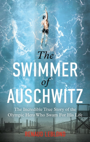 Swimmer of Auschwitz, The Incredible True Story of the Olympic Hero Who Swam For His Life