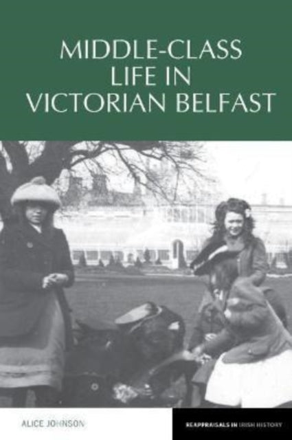 Book cover of: Middle-Class Life in Victorian Belfast. By: Alice Johnson