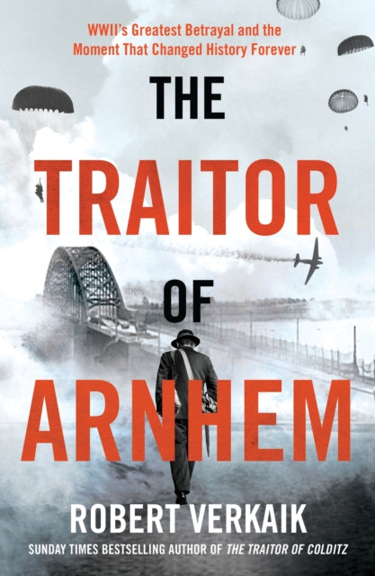 Traitor of Arnhem, WWII’s Greatest Betrayal and the Moment That Changed History Forever