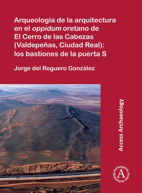 Book cover of: Arqueologia de la arquitectura en el oppidum oretano de El Cerro de las Cabezas (Valdepenas, Ciudad Real): los bastiones de la puerta S. By: Jorge del Reguero González