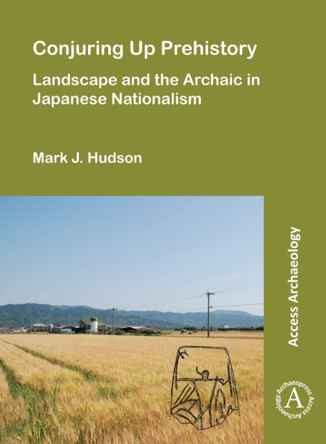 Book cover of: Conjuring Up Prehistory: Landscape and the Archaic in Japanese Nationalism. By: Mark J. Hudson