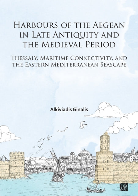 Book cover of: Harbours of the Aegean in Late Antiquity and the Medieval Period. By: Alkiviadis Ginalis