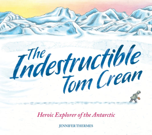 Indestructible Tom Crean, Heroic Explorer of the Antarctic 9781803380957 Jennifer Thermes