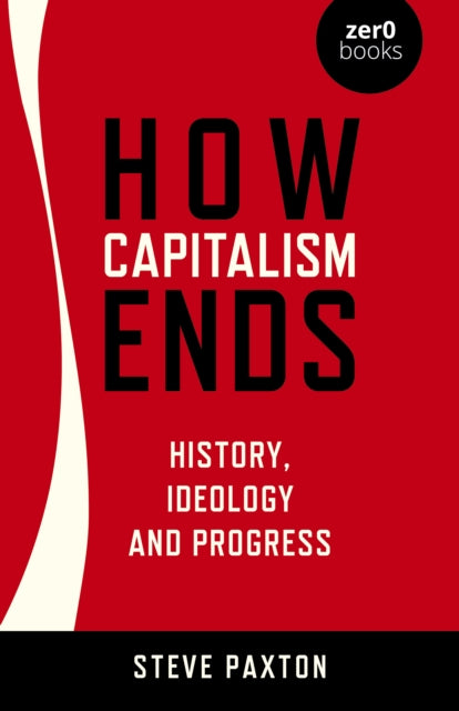 Book cover of: How Capitalism Ends - History, Ideology and Progress. By: Steve Paxton