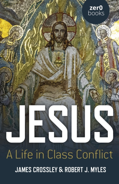 Book cover of: Jesus: A Life in Class Conflict. By: James Crossley
