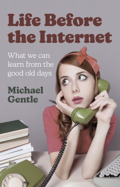 Book cover of: Life Before the Internet - What we can learn from the good old days. By: Michael Gentle