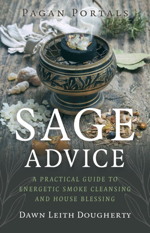 Pagan Portals - Sage Advice, A Practical Guide to Energetic Smoke Cleansing and House Blessing