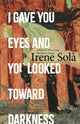 Book cover of: I Gave You Eyes and You Looked Toward Darkness