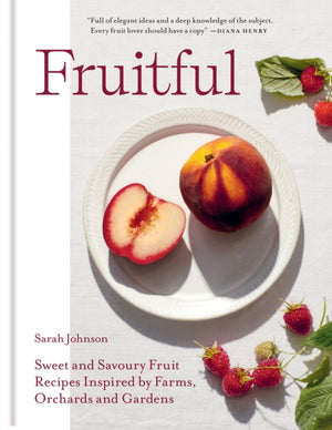 Fruitful, Sweet and Savoury Fruit Recipes Inspired by Farms, Orchards and Gardens