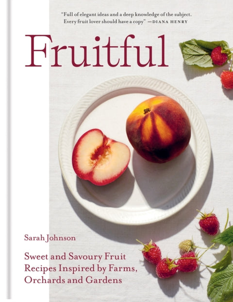 Fruitful, Sweet and Savoury Fruit Recipes Inspired by Farms, Orchards and Gardens