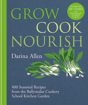 Grow, Cook, Nourish, 400 Seasonal Recipes from the Ballymaloe Cookery School Kitchen Garden