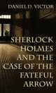 Book cover of: Sherlock Holmes and The Case of the Fateful Arrow. By: Daniel Victor