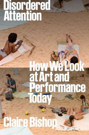 Disordered Attention, How We Look at Art and Performance Today