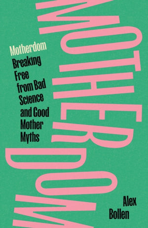 Motherdom, Breaking Free from Bad Science and Good Mother Myths