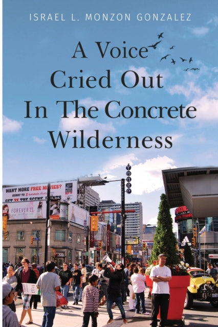 Book cover of: Voice Cried Out In The Concrete Wilderness. By: Israel L Monzon Gonzalez